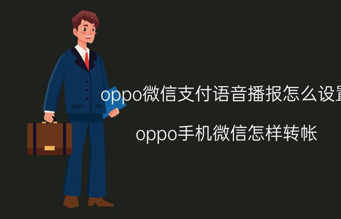 oppo微信支付语音播报怎么设置 oppo手机微信怎样转帐？